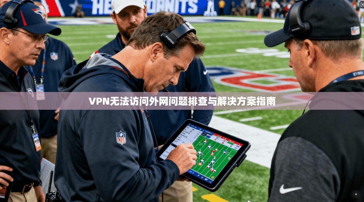 VPN无法访问外网问题排查与解决方案指南
