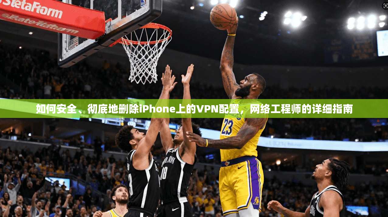 如何安全、彻底地删除iPhone上的VPN配置，网络工程师的详细指南