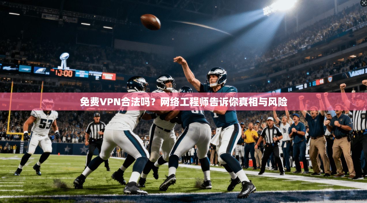 免费VPN合法吗？网络工程师告诉你真相与风险