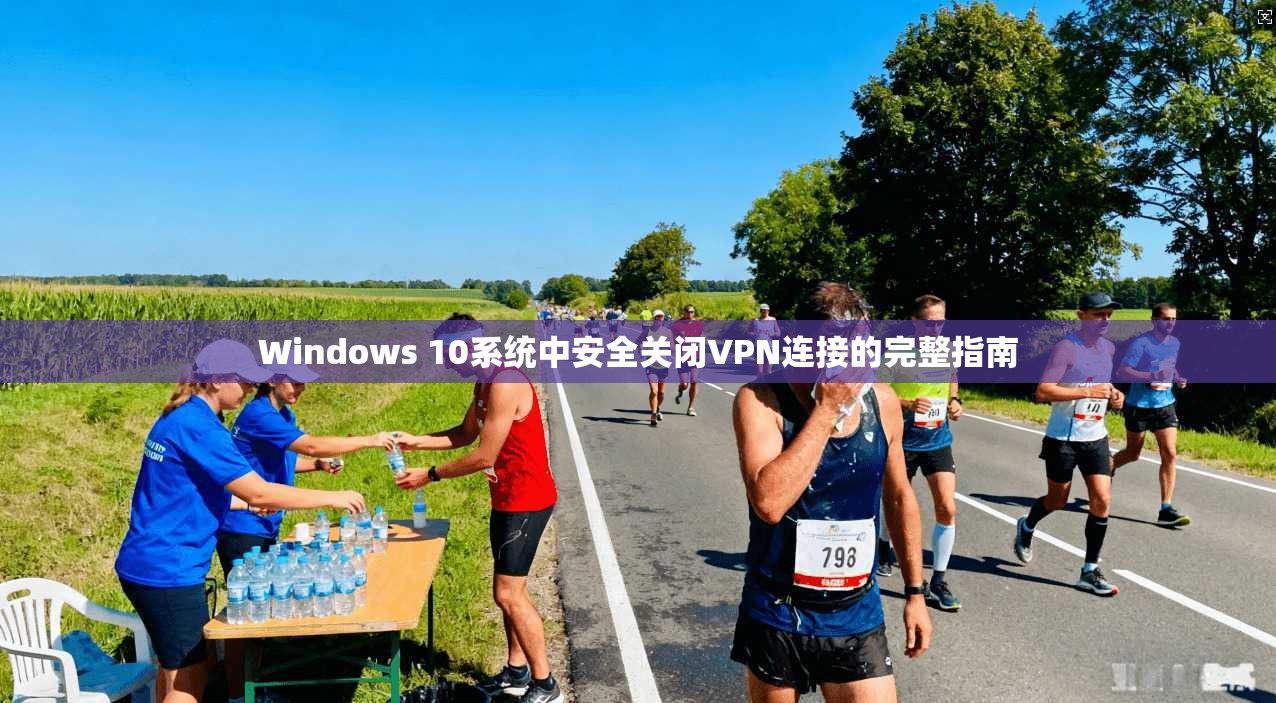 Windows 10系统中安全关闭VPN连接的完整指南