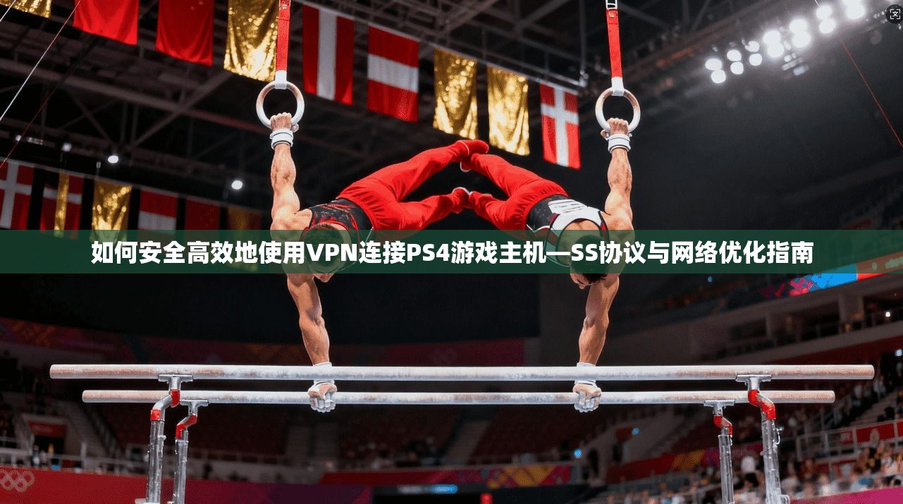 如何安全高效地使用VPN连接PS4游戏主机—SS协议与网络优化指南