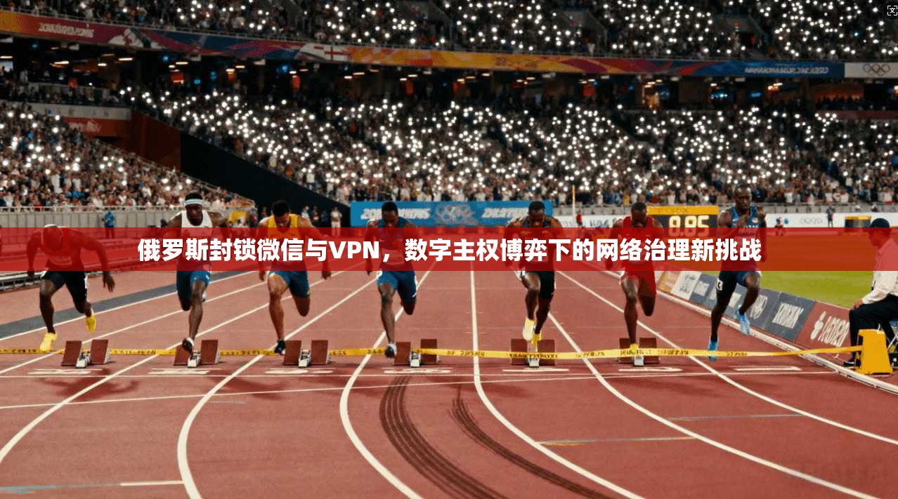 俄罗斯封锁微信与VPN，数字主权博弈下的网络治理新挑战