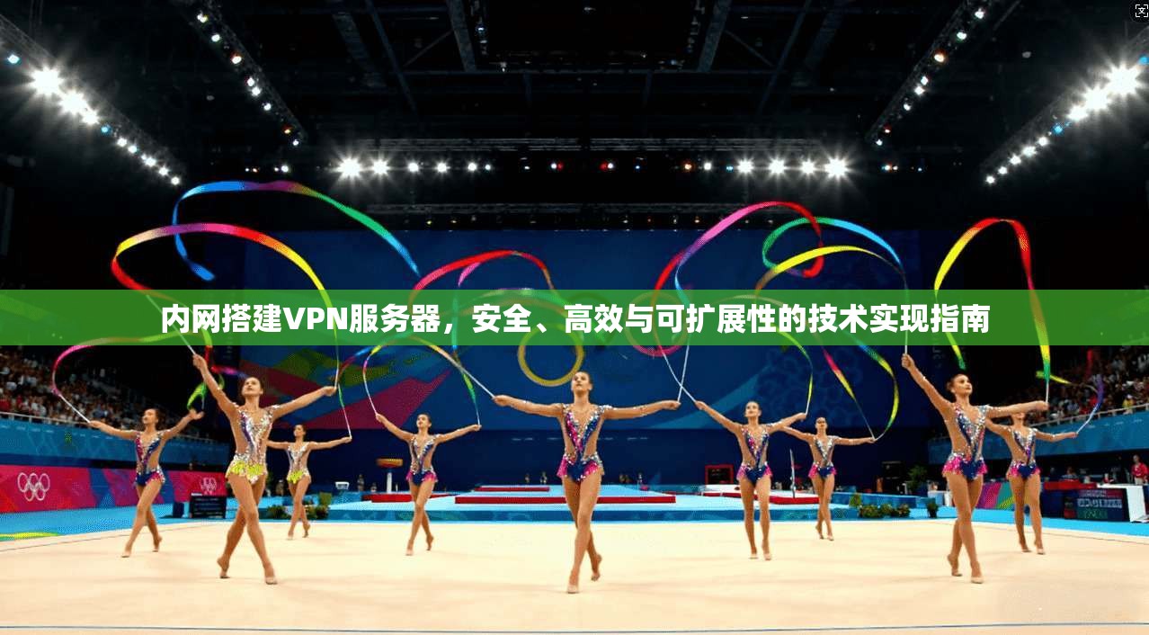 内网搭建VPN服务器，安全、高效与可扩展性的技术实现指南