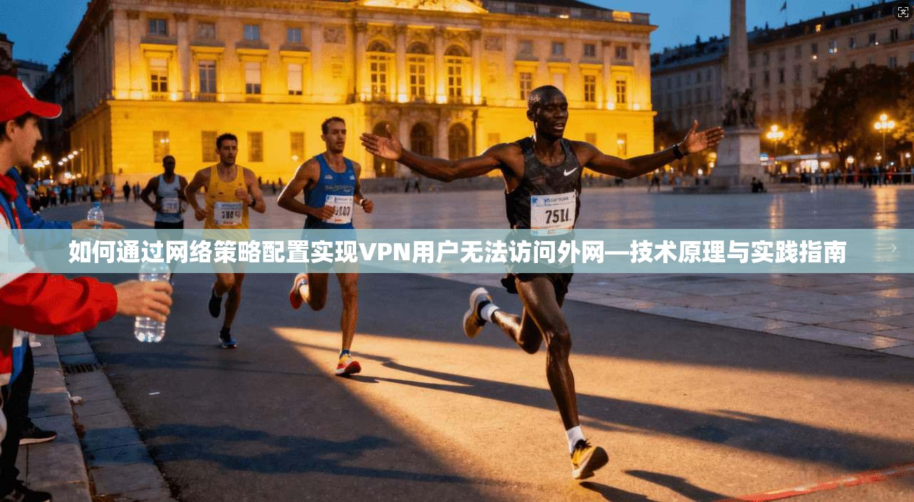 如何通过网络策略配置实现VPN用户无法访问外网—技术原理与实践指南