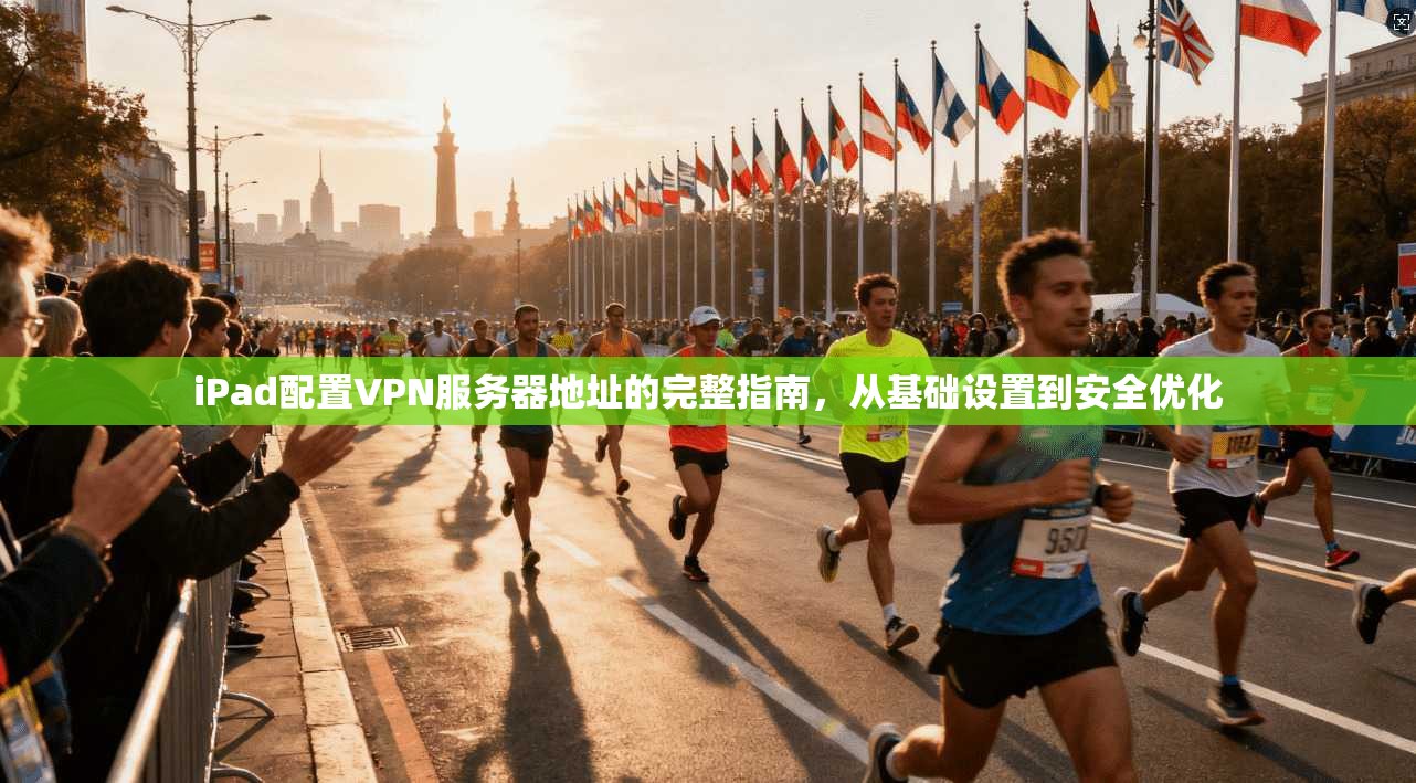 iPad配置VPN服务器地址的完整指南，从基础设置到安全优化