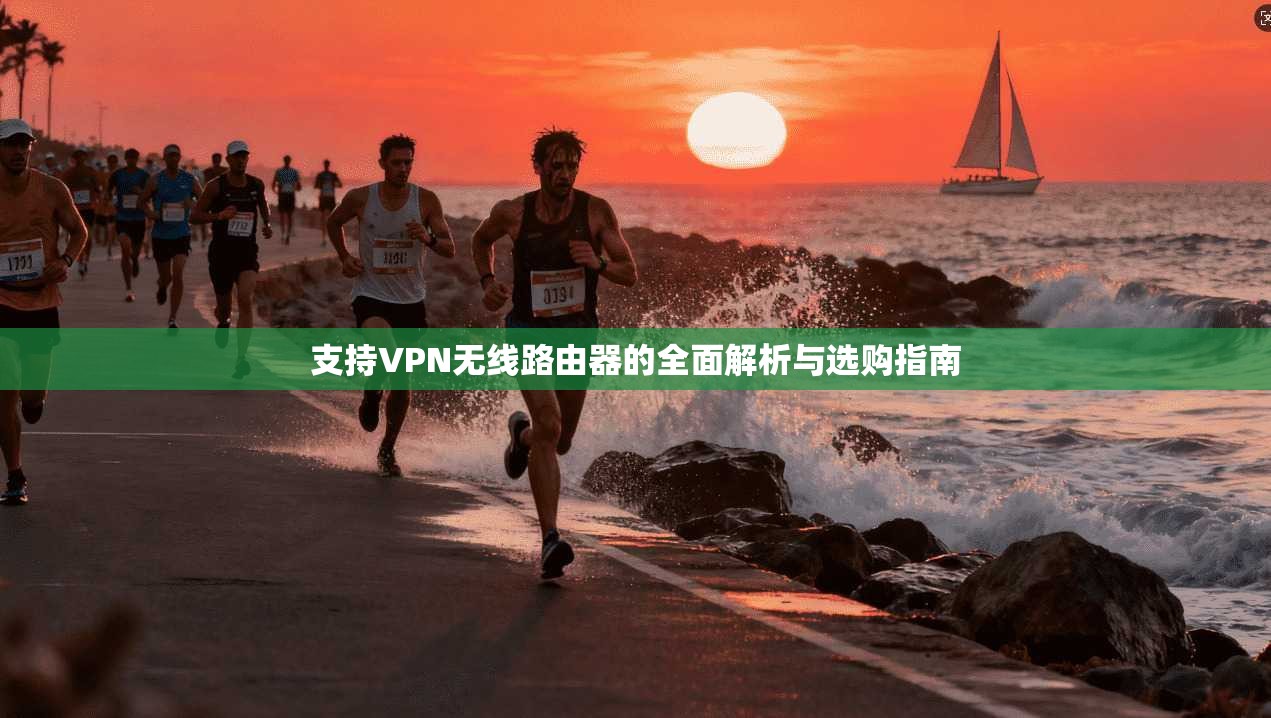 支持VPN无线路由器的全面解析与选购指南