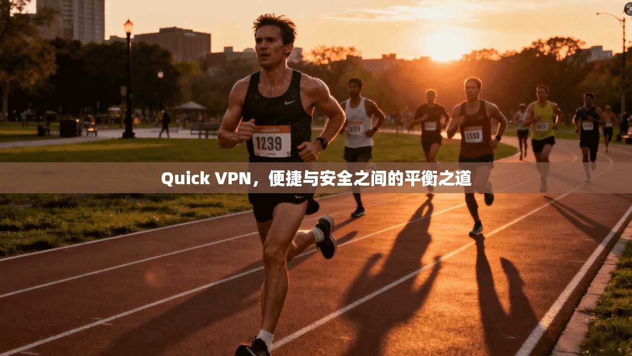 Quick VPN，便捷与安全之间的平衡之道