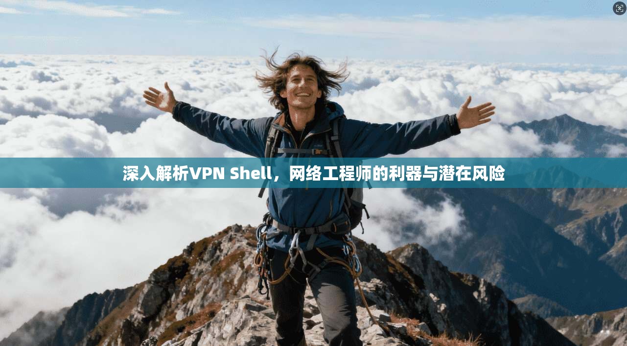 深入解析VPN Shell，网络工程师的利器与潜在风险