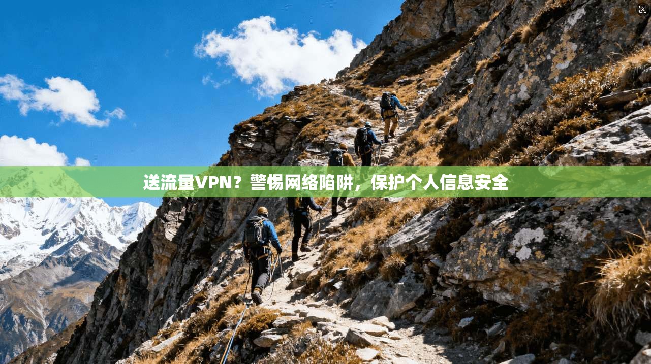 送流量VPN？警惕网络陷阱，保护个人信息安全
