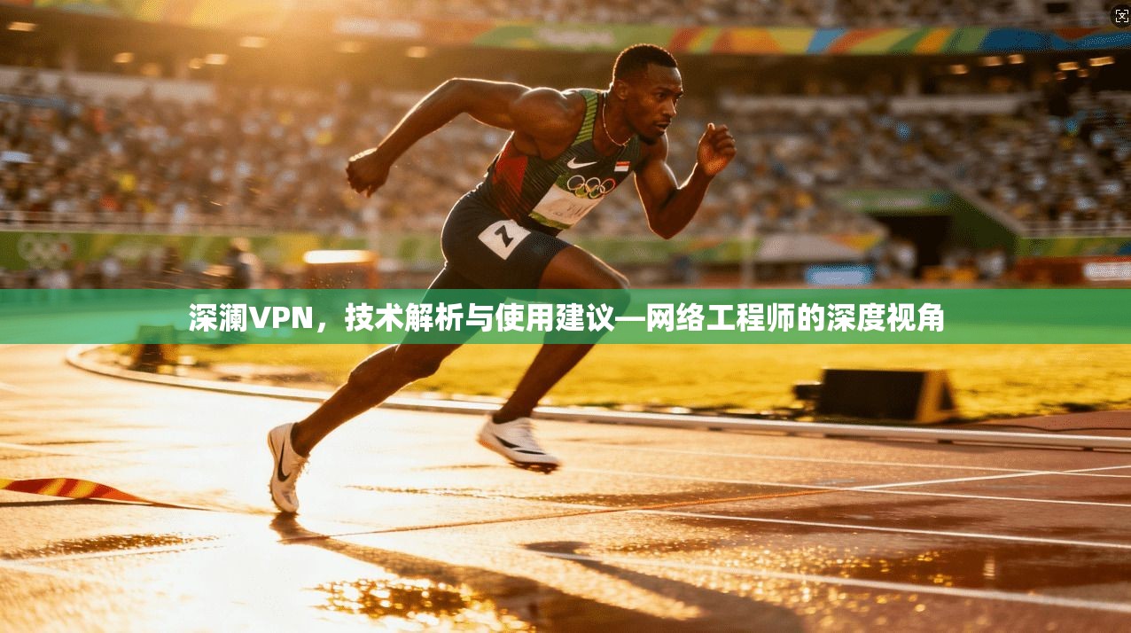 深澜VPN，技术解析与使用建议—网络工程师的深度视角