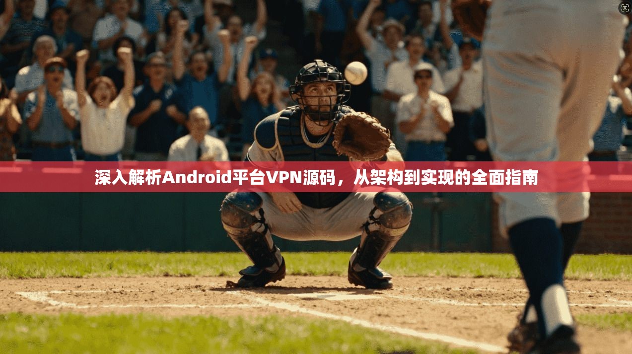 深入解析Android平台VPN源码，从架构到实现的全面指南