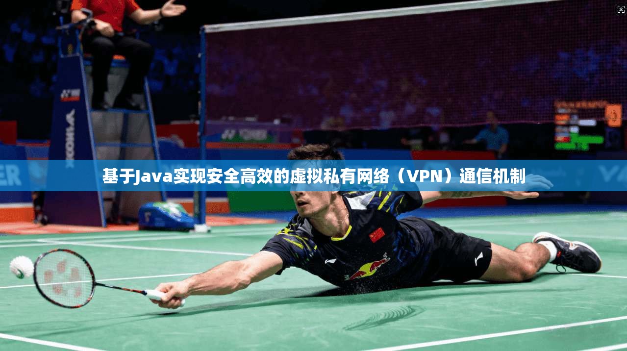 基于Java实现安全高效的虚拟私有网络（VPN）通信机制