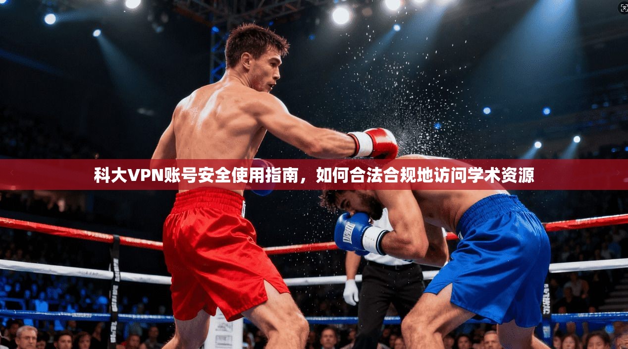 科大VPN账号安全使用指南，如何合法合规地访问学术资源