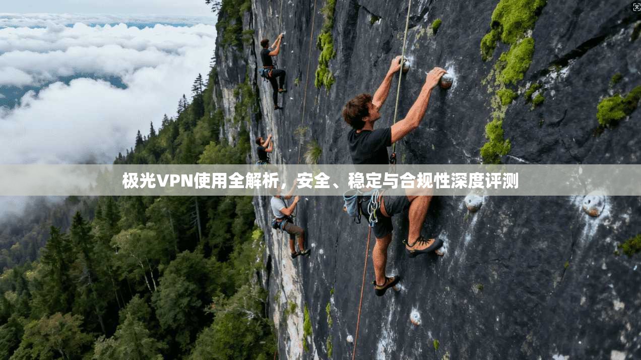 极光VPN使用全解析，安全、稳定与合规性深度评测