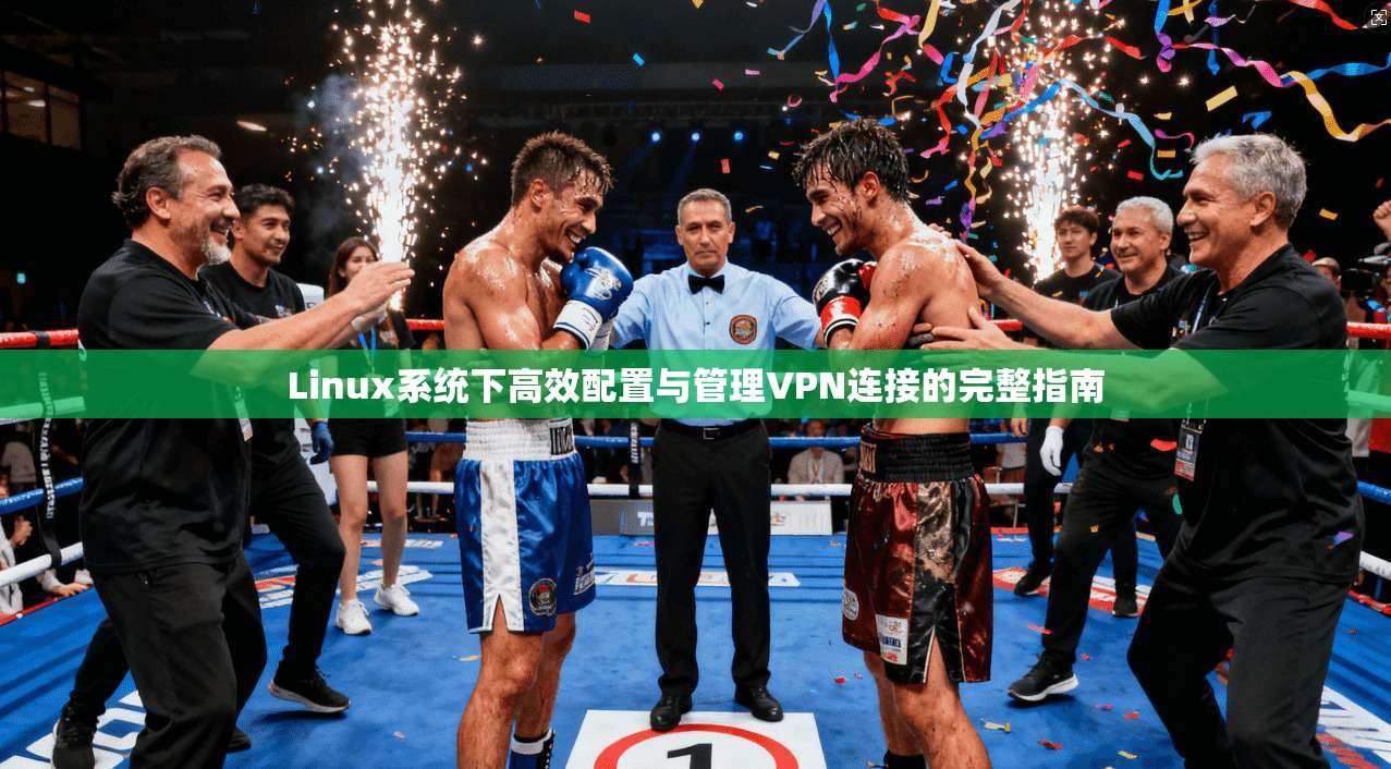 Linux系统下高效配置与管理VPN连接的完整指南