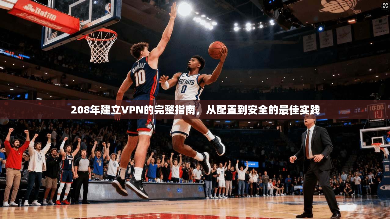 208年建立VPN的完整指南，从配置到安全的最佳实践