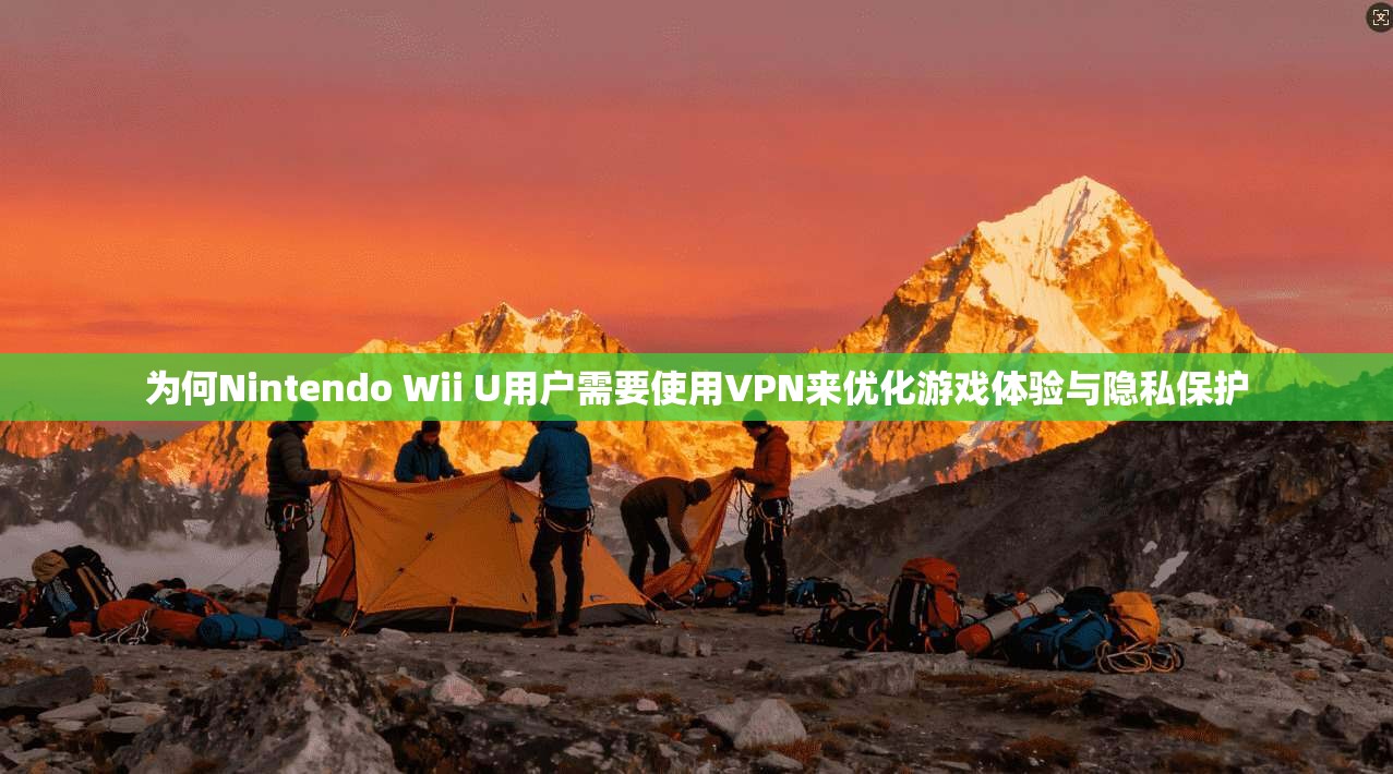 为何Nintendo Wii U用户需要使用VPN来优化游戏体验与隐私保护