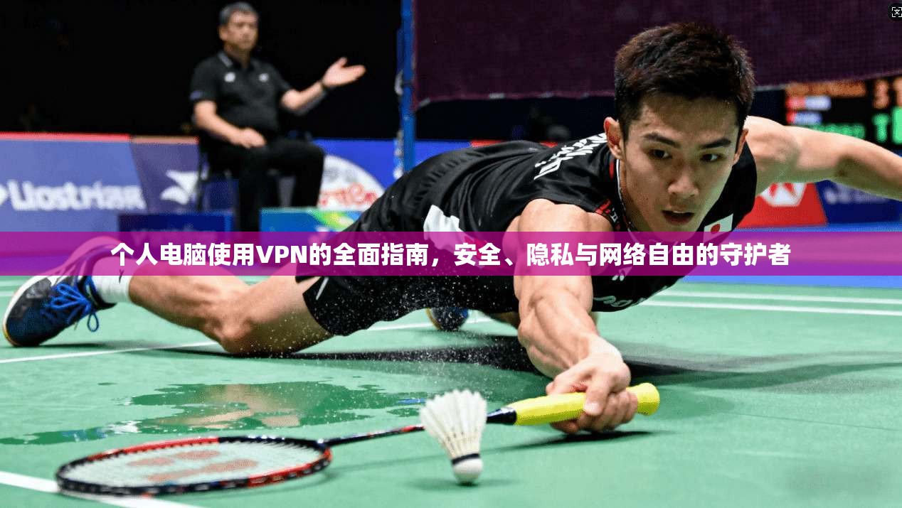 个人电脑使用VPN的全面指南，安全、隐私与网络自由的守护者