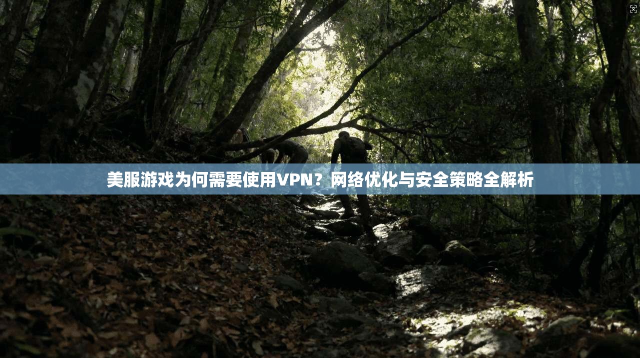 美服游戏为何需要使用VPN？网络优化与安全策略全解析