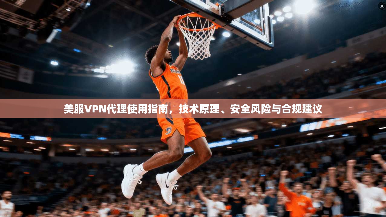 美服VPN代理使用指南，技术原理、安全风险与合规建议