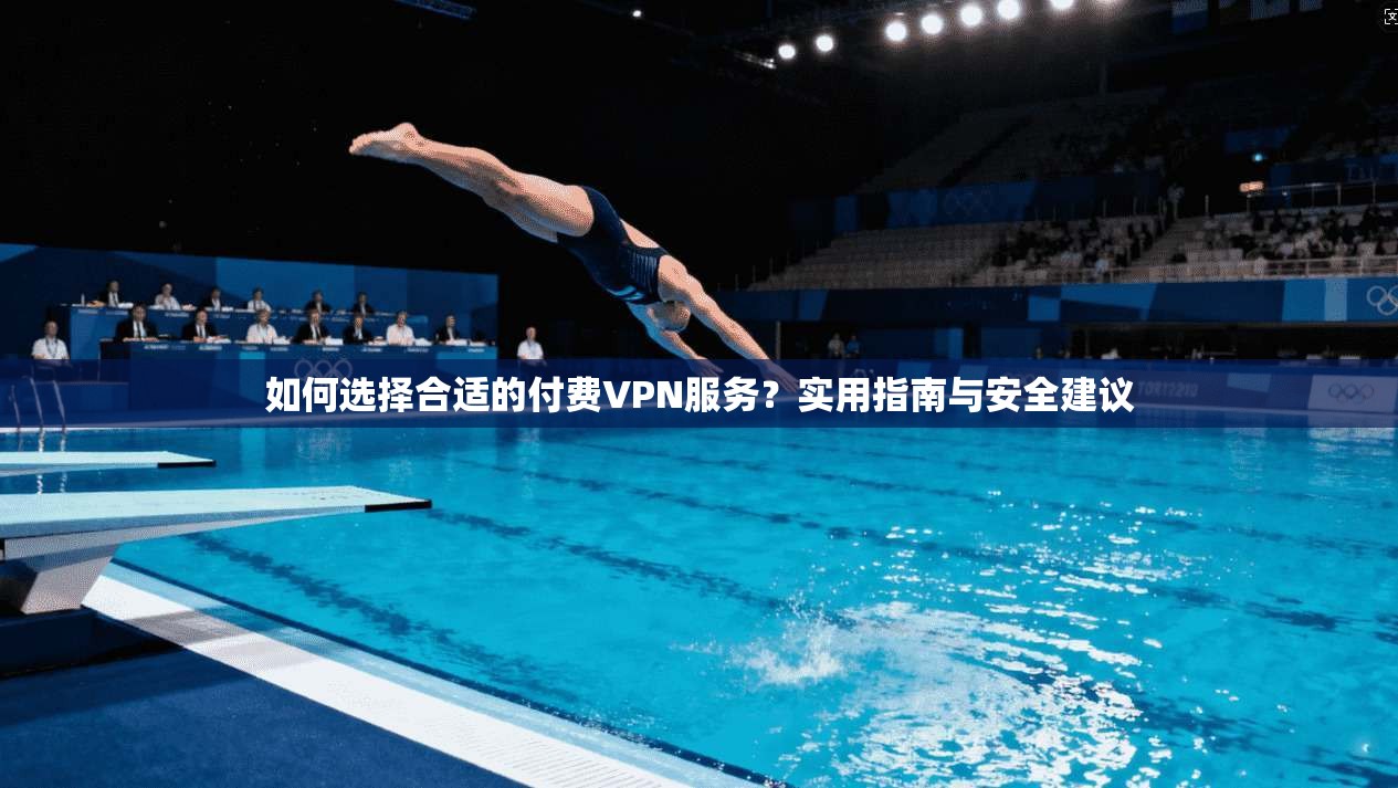 如何选择合适的付费VPN服务？实用指南与安全建议