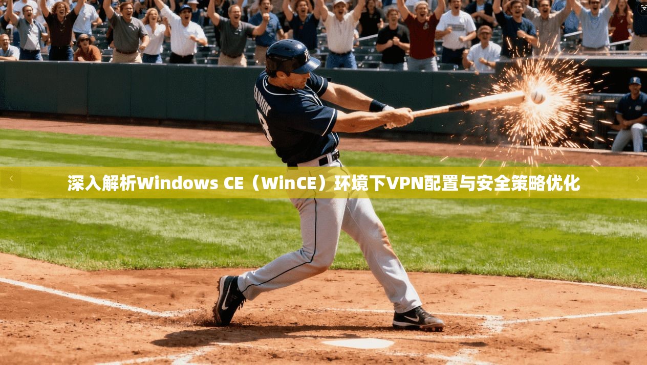 深入解析Windows CE(WinCE)环境下VPN配置与安全策略优化 深入解析Windows CE(WinCE)环境下VPN配置与安全策略优化