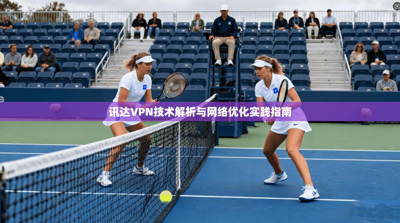 讯达VPN技术解析与网络优化实践指南