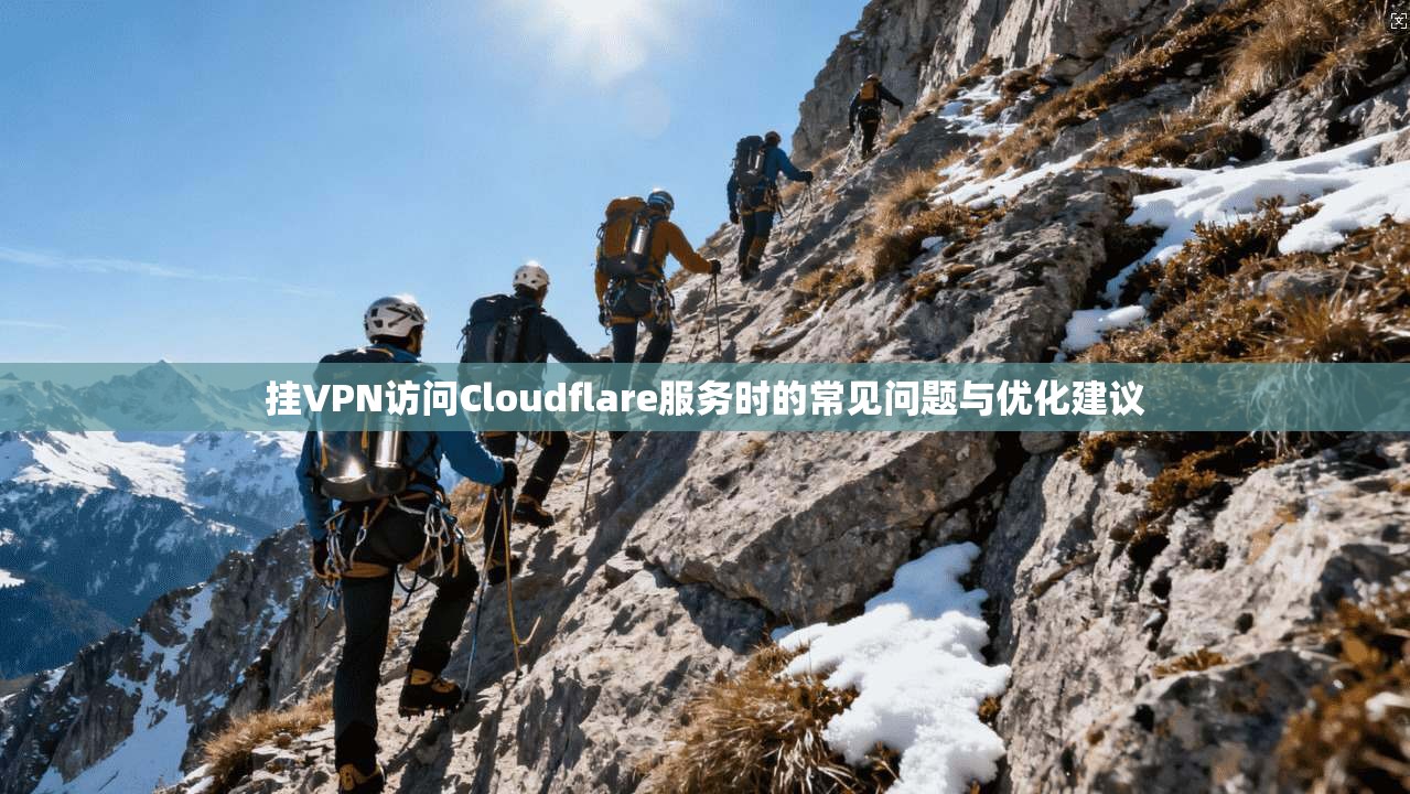 挂VPN访问Cloudflare服务时的常见问题与优化建议