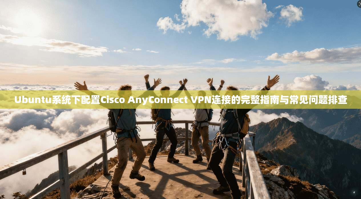 Ubuntu系统下配置Cisco AnyConnect VPN连接的完整指南与常见问题排查