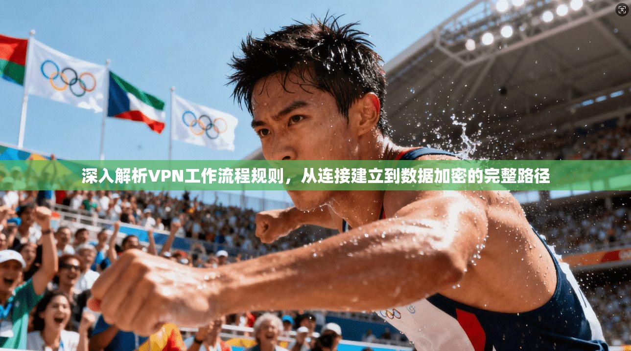 深入解析VPN工作流程规则，从连接建立到数据加密的完整路径