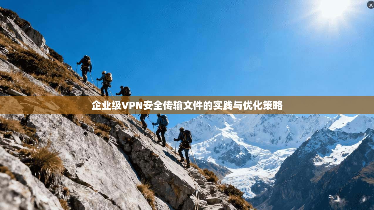 企业级VPN安全传输文件的实践与优化策略