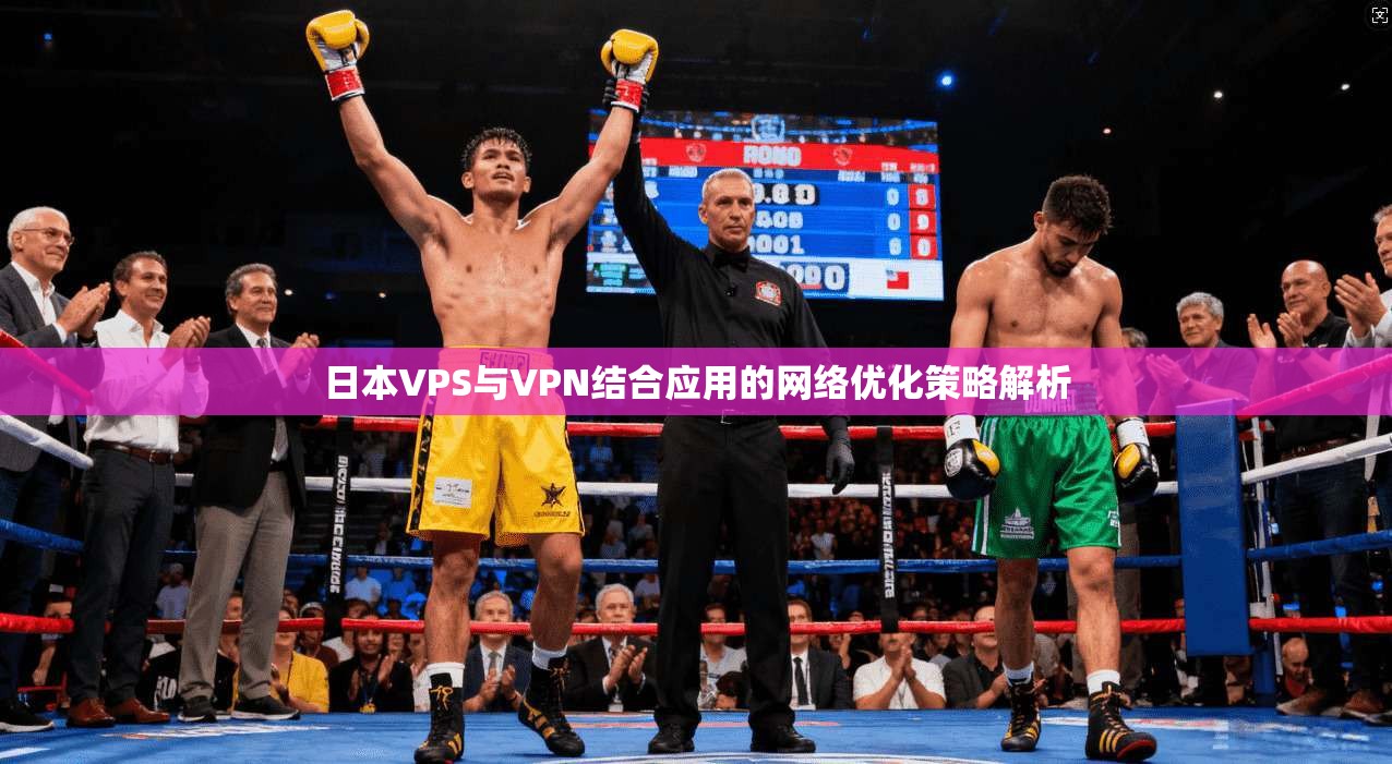 日本VPS与VPN结合应用的网络优化策略解析