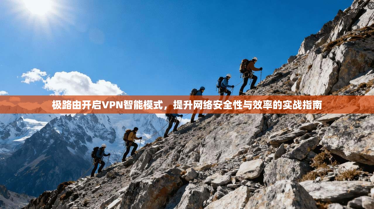 极路由开启VPN智能模式，提升网络安全性与效率的实战指南