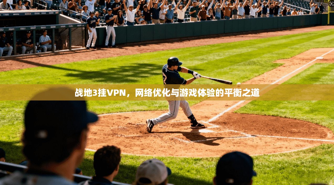战地3挂VPN,网络优化与游戏体验的平衡之道 战地3挂VPN,网络优化与游戏体验的平衡之道