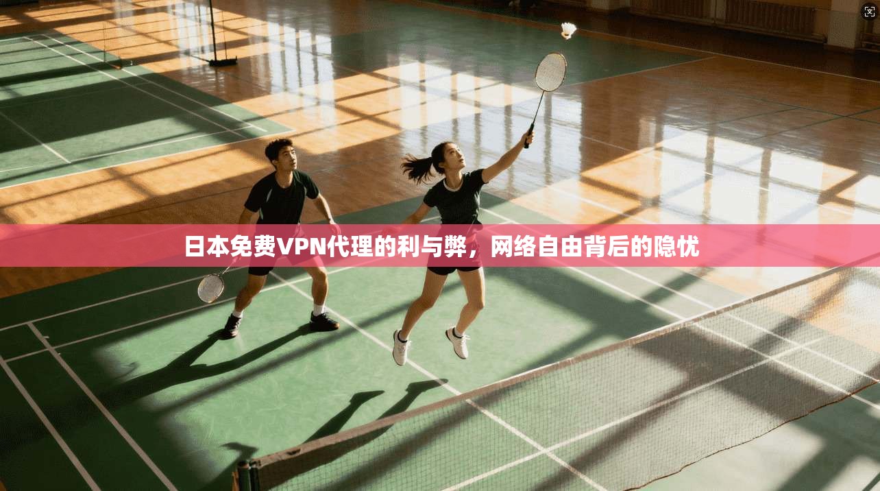 日本免费VPN代理的利与弊,网络自由背后的隐忧 日本免费VPN代理的利与弊,网络自由背后的隐忧