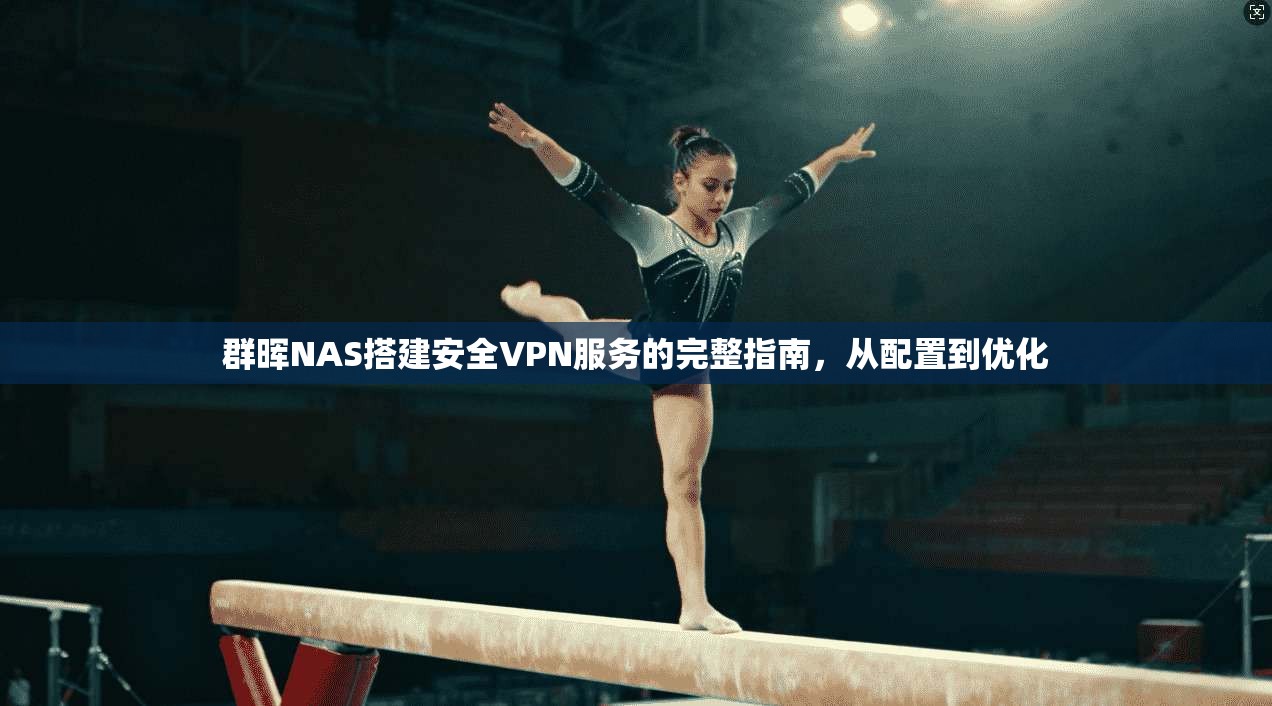 群晖NAS搭建安全VPN服务的完整指南,从配置到优化 群晖NAS搭建安全VPN服务的完整指南,从配置到优化