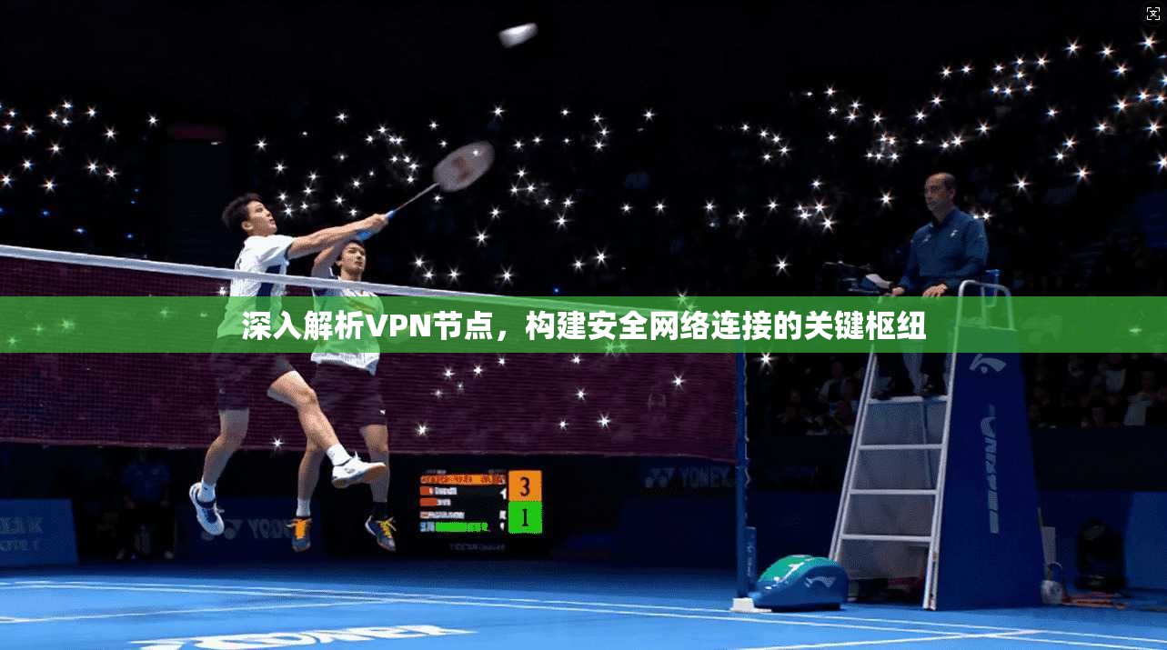 深入解析VPN节点，构建安全网络连接的关键枢纽