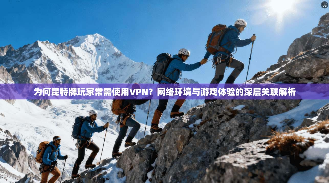 为何昆特牌玩家常需使用VPN？网络环境与游戏体验的深层关联解析