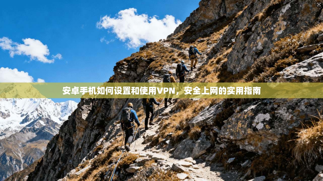 安卓手机如何设置和使用VPN，安全上网的实用指南