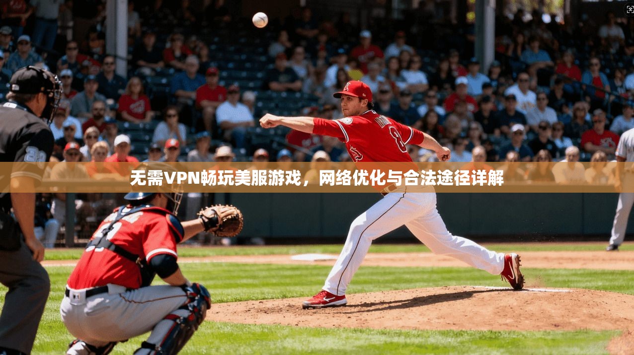 无需VPN畅玩美服游戏，网络优化与合法途径详解