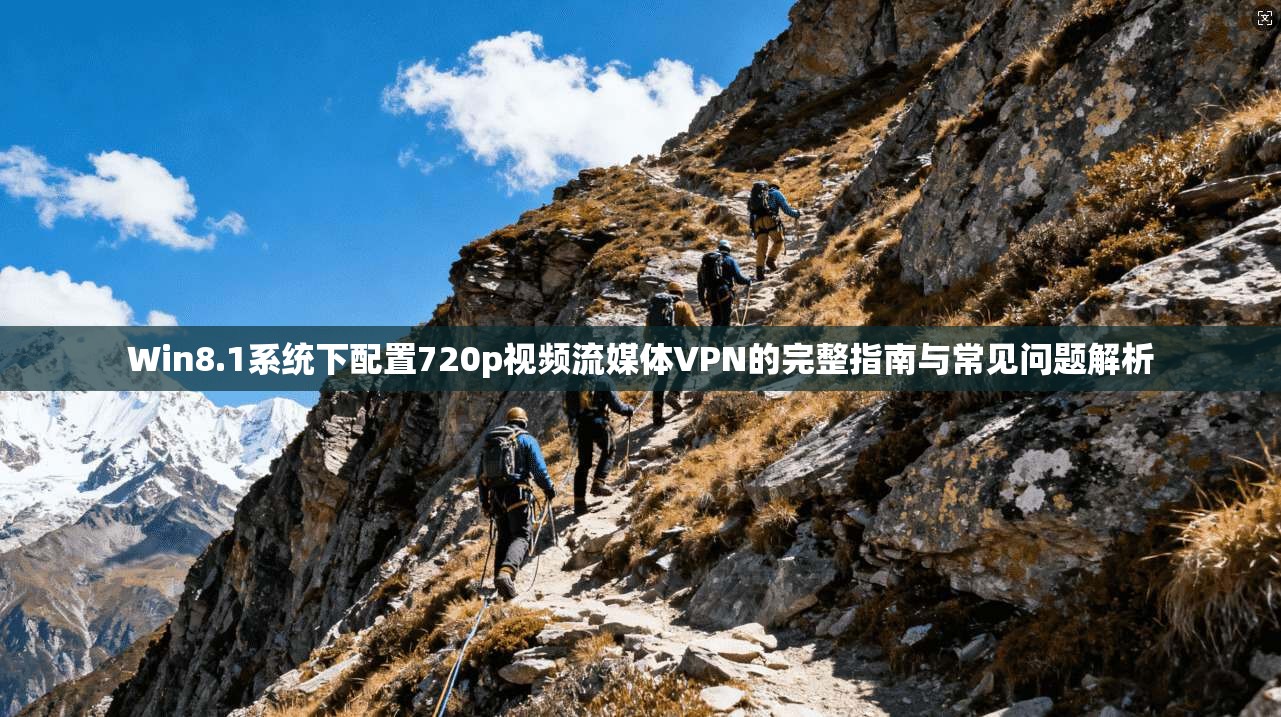 Win8.1系统下配置720p视频流媒体VPN的完整指南与常见问题解析