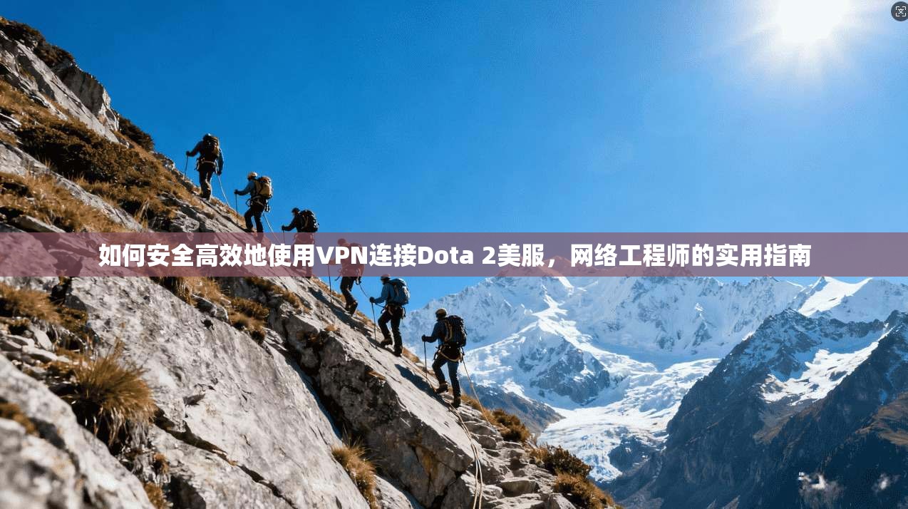 如何安全高效地使用VPN连接Dota 2美服，网络工程师的实用指南