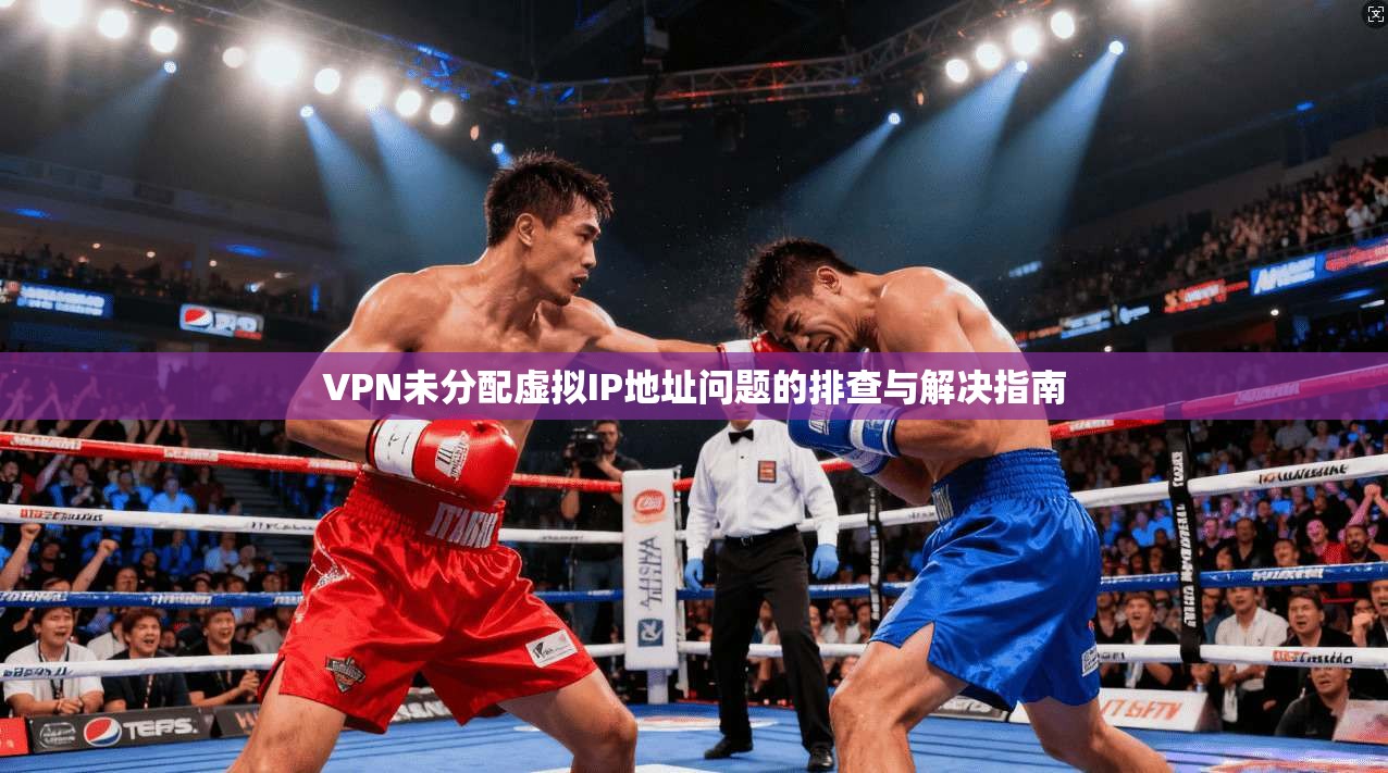 VPN未分配虚拟IP地址问题的排查与解决指南