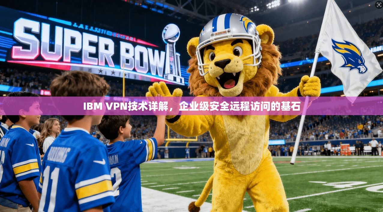 IBM VPN技术详解，企业级安全远程访问的基石