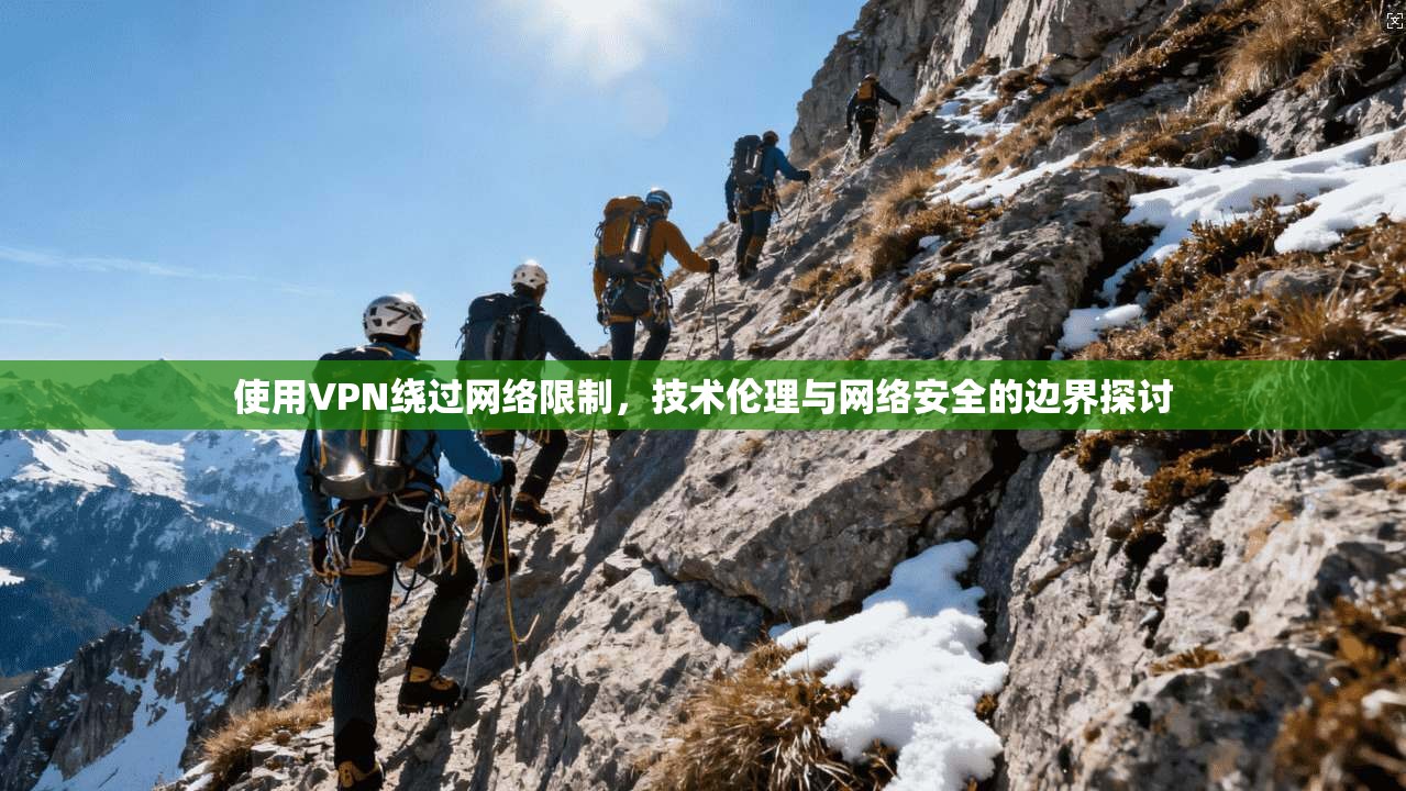 使用VPN绕过网络限制，技术伦理与网络安全的边界探讨