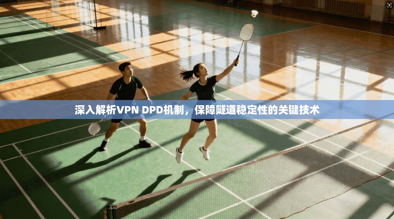 深入解析VPN DPD机制，保障隧道稳定性的关键技术