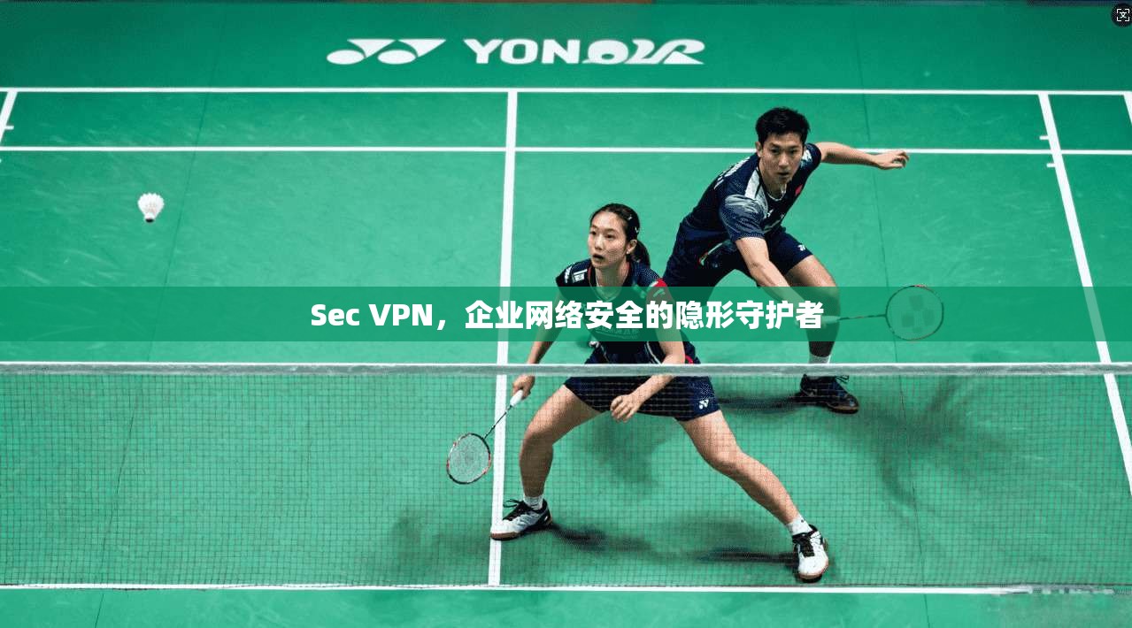 Sec VPN，企业网络安全的隐形守护者