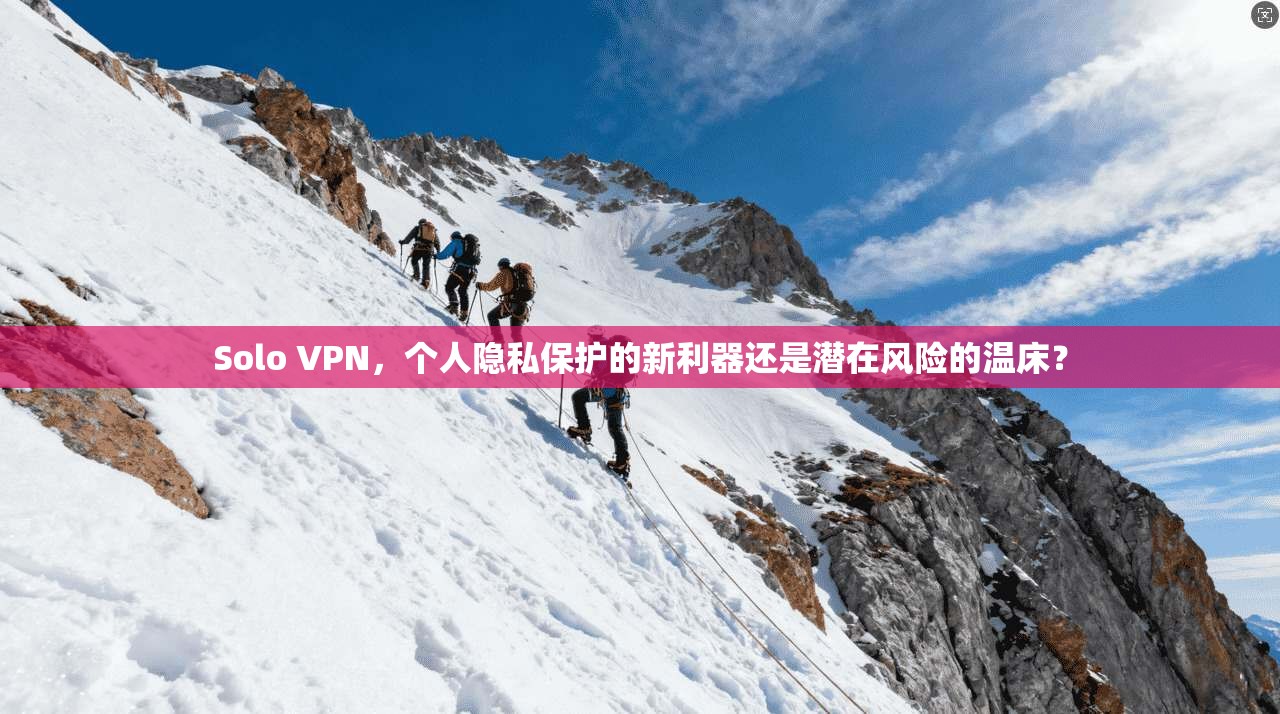 Solo VPN，个人隐私保护的新利器还是潜在风险的温床？