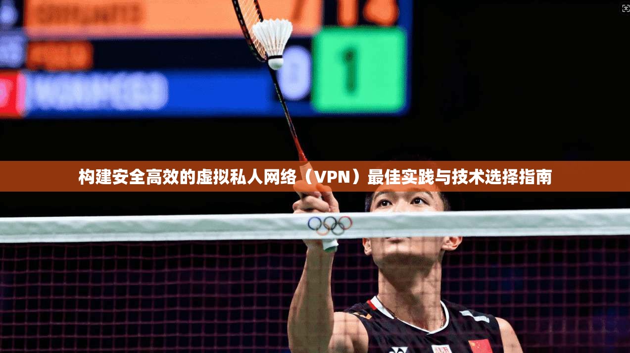 构建安全高效的虚拟私人网络(VPN)最佳实践与技术选择指南 构建安全高效的虚拟私人网络(VPN)最佳实践与技术选择指南
