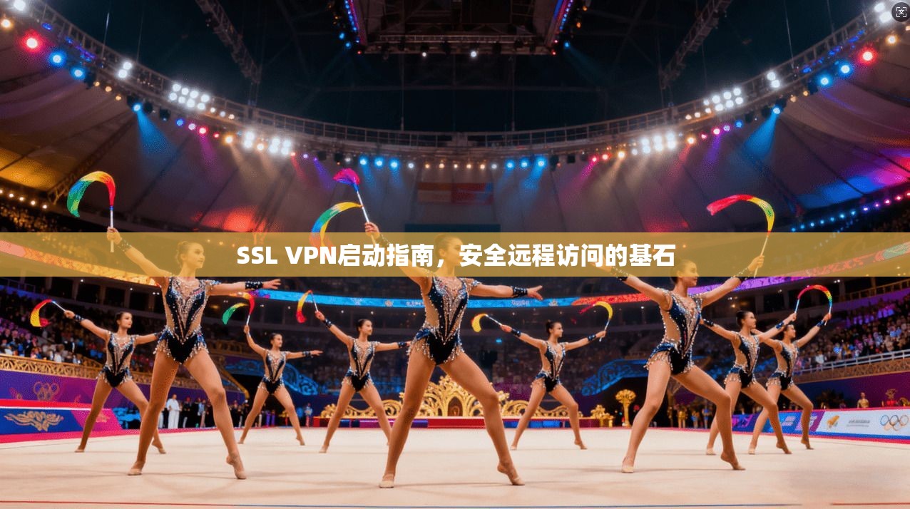 SSL VPN启动指南，安全远程访问的基石